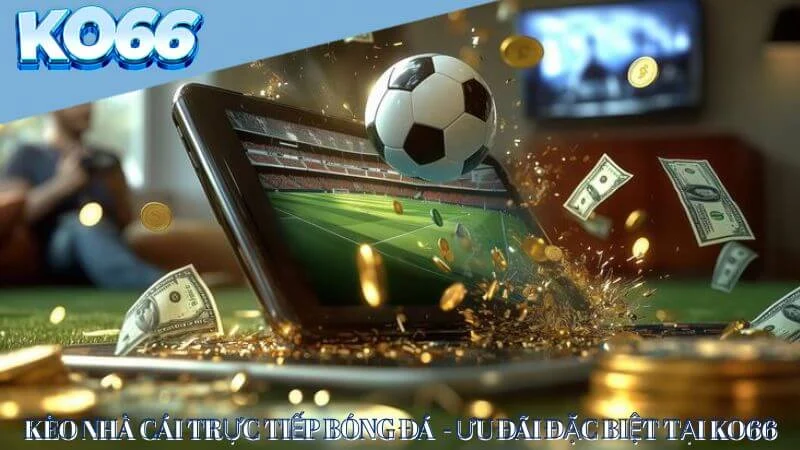 Ưu đãi đặc biệt kèo nhà cái trực tiếp bóng đá tại KO66